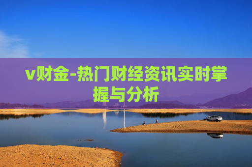 v财金-热门财经资讯实时掌握与分析