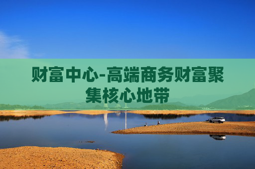 财富中心-高端商务财富聚集核心地带