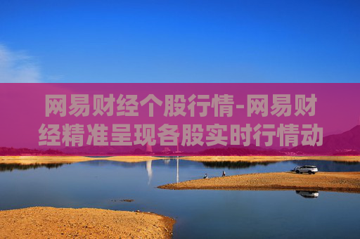 网易财经个股行情-网易财经精准呈现各股实时行情动态