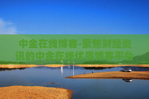 中金在线博客-聚焦财经资讯的中金在线优质博客平台