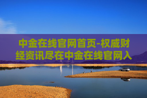 中金在线官网首页-权威财经资讯尽在中金在线官网入口