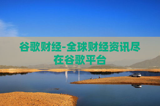 谷歌财经-全球财经资讯尽在谷歌平台