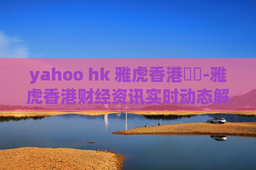 yahoo hk 雅虎香港財經-雅虎香港财经资讯实时动态解读