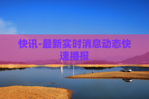 快讯-最新实时消息动态快速播报