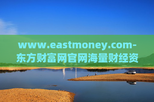 www.eastmoney.com-东方财富网官网海量财经资讯全掌握