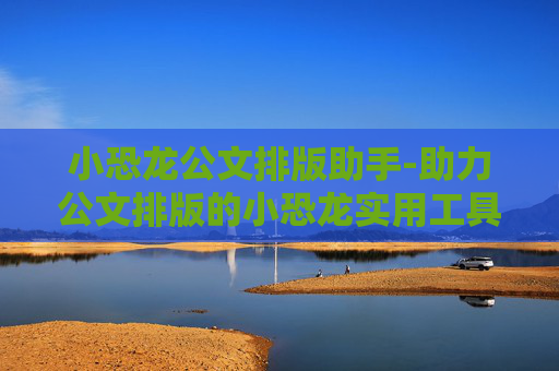 小恐龙公文排版助手-助力公文排版的小恐龙实用工具