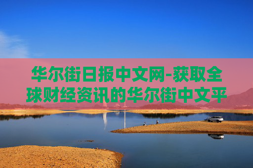 华尔街日报中文网-获取全球财经资讯的华尔街中文平台