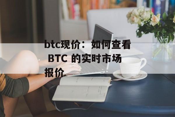 btc现价：如何查看 BTC 的实时市场报价