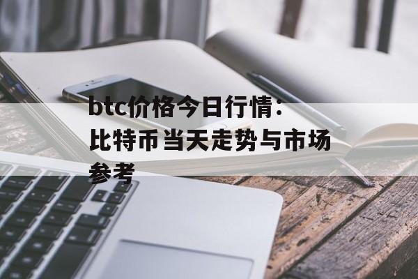 btc价格今日行情：比特币当天走势与市场参考