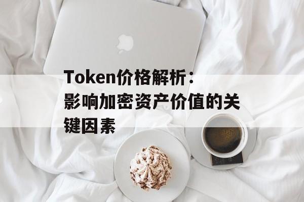 Token价格解析：影响加密资产价值的关键因素