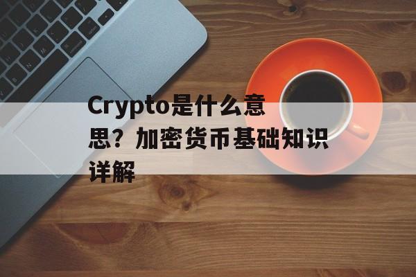 Crypto是什么意思？加密货币基础知识详解