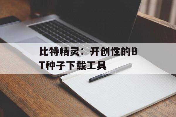 比特精灵：开创性的BT种子下载工具
