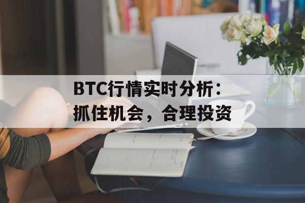 BTC行情实时分析：抓住机会，合理投资