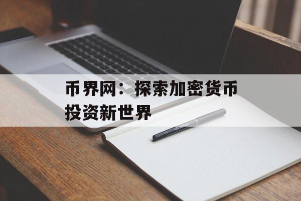 币界网：探索加密货币投资新世界
