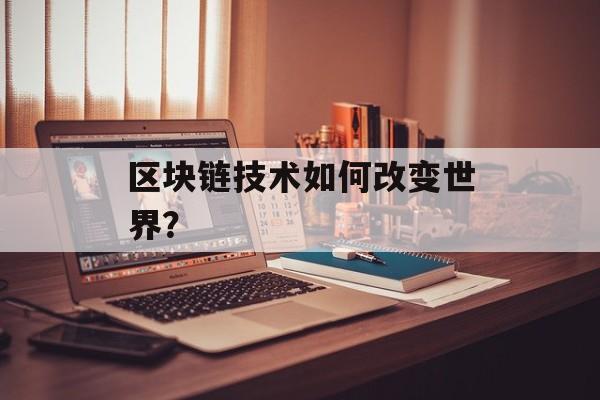 区块链技术如何改变世界？
