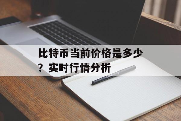 比特币当前价格是多少？实时行情分析