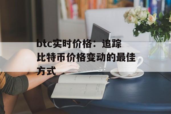 btc实时价格：追踪比特币价格变动的最佳方式