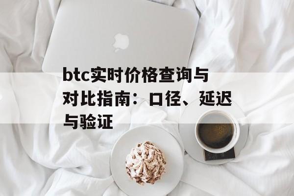 btc实时价格查询与对比指南：口径、延迟与验证
