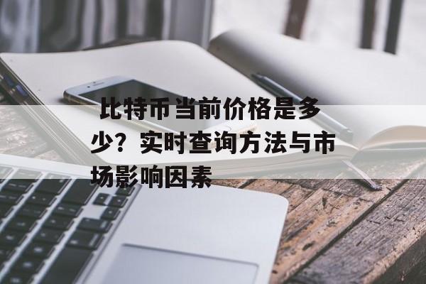  比特币当前价格是多少？实时查询方法与市场影响因素