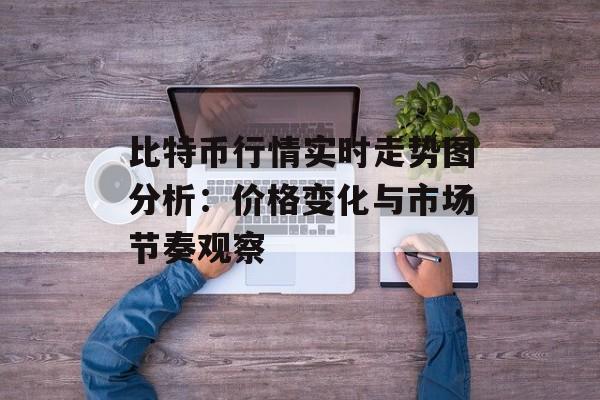 比特币行情实时走势图分析：价格变化与市场节奏观察