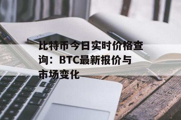 比特币今日实时价格查询：BTC最新报价与市场变化