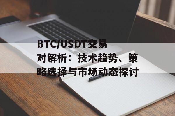 BTC/USDT交易对解析：技术趋势、策略选择与市场动态探讨