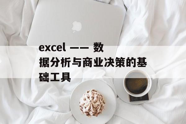 excel —— 数据分析与商业决策的基础工具