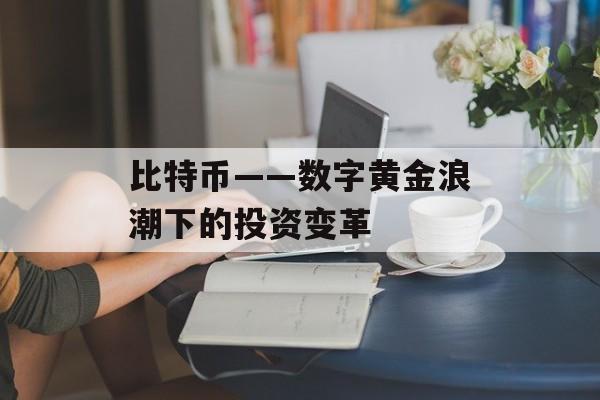 比特币——数字黄金浪潮下的投资变革