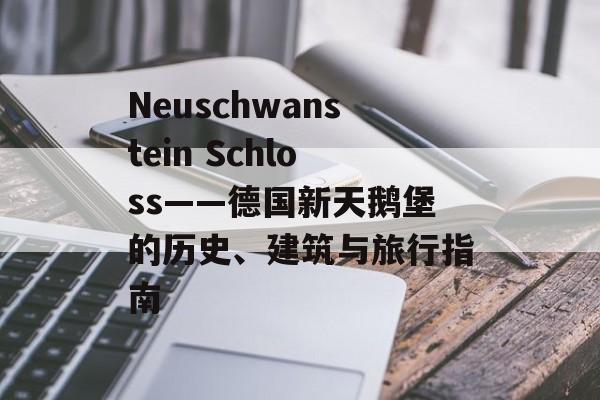 Neuschwanstein Schloss——德国新天鹅堡的历史、建筑与旅行指南