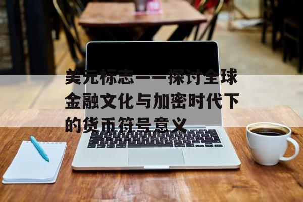 美元标志——探讨全球金融文化与加密时代下的货币符号意义